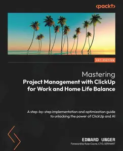 Mastering Project Management with ClickUp for Work and Home Life Balance A step–by–step implementation