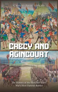 Crécy and Agincourt The History of the Hundred Years' War's Most Famous Battles