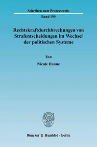 Rechtskraftdurchbrechungen von Strafentscheidungen im Wechsel der politischen Systeme Eine rechtsvergleichend–historische Unte