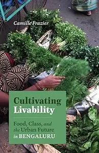 Cultivating Livability Food, Class, and the Urban Future in Bengaluru