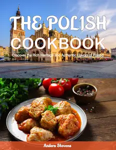 The Polish Cookbook Discover the Rich Heritage and Authentic Flavors of Poland