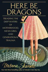 Here Be Dragons Treading the Deep Waters of Motherhood, Mean Girls, and Generational Trauma