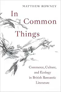 In Common Things Commerce, Culture, and Ecology in British Romantic Literature