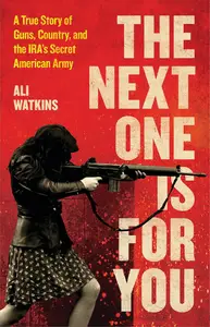 The Next One Is for You A True Story of Guns, Country, and the IRA's Secret American Army