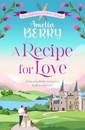 A Recipe for Love : An uplifting rags-to-riches romcom set in the Scottish Highlands - Amelia Berry