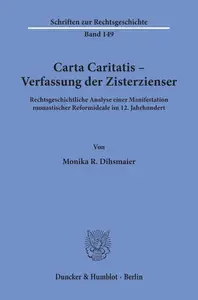 Carta Caritatis – Verfassung der Zisterzienser Rechtsgeschichtliche Analyse einer Manifestation monastischer Reformideale im 1