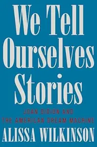 We Tell Ourselves Stories Joan Didion and the American Dream Machine