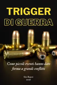 Trigger di guerra Come piccoli eventi hanno dato forma a grandi conflitti