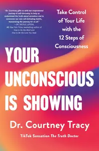 Your Unconscious Is Showing Take Control of Your Life with the 12 Steps of Consciousness