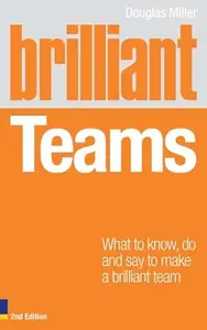 Brilliant Teams What to Know, Do and Say to Make a Brilliant Team