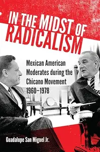 In the Midst of Radicalism Mexican American Moderates during the Chicano Movement, 1960–1978