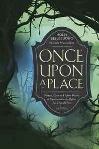 Once Upon a Place Forests, Caverns & Other Places of Transformation in Myths, Fairy Tales & Film