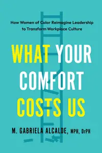 What Your Comfort Costs Us How Women of Color Reimagine Leadership to Transform Workplace Culture