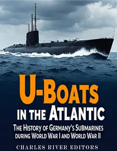 U-Boats in the Atlantic The History of Germany's Submarines during World War I and World War II