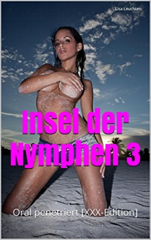 Leuchten, Lisa - Insel der Nymphen 3: Oral penetriert [Xxx-Edition]