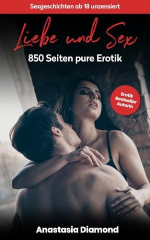 Cover: Diamond, Anastasia - Liebe und Sex: Sexgeschichten ab 18 unzensiert - 850 Seiten pure Erotik