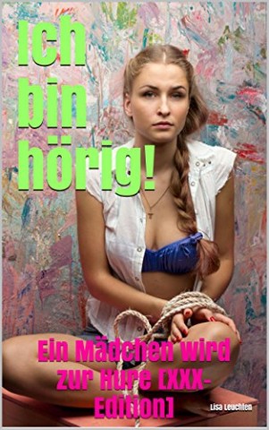 Leuchten, Lisa - Ich bin h&ouml;rig!: Ein M&auml;dchen wird zur Hure [Xxx-Edition]