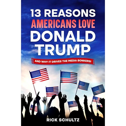 13 Reasons Americans Love Donald Trump: And Why it Drives the Media Bonkers! [Audiobook]