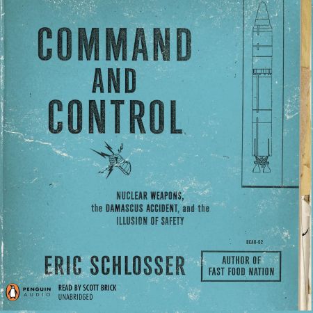 Command and Control: Nuclear Weapons, the Damascus Incident and the Illusion of Safety (Audiobook)