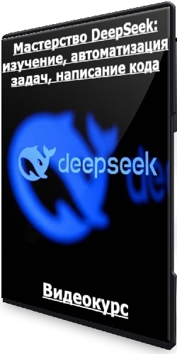 [Udemy] Мастерство DeepSeek: изучение, автоматизация задач, написание кода (2025) Видеокурс