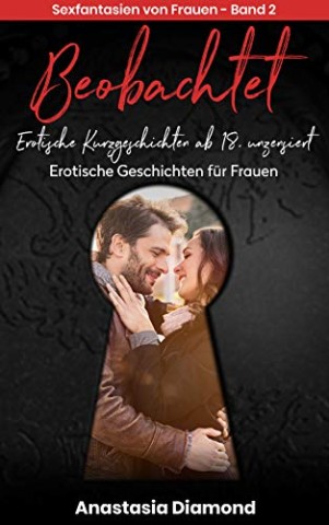 Cover: Diamond, Anastasia - Beobachtet - Erotische Kurzgeschichten ab 18, unzensiert. Erotische Geschichten f&uuml;r Frauen: Sexfantasien von Frauen - Band 2. Erotik pur!