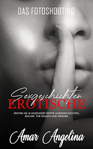 Cover: Angelina, Amar - Das Fotoshooting &ndash; Erotische Sexgeschichten ab 18 Unzensiert: Erotiek ab 18 Unzensiert, Erotik Kurzgeschichten, b&uuml;cher f&uuml;r Frauen und M&auml;nner