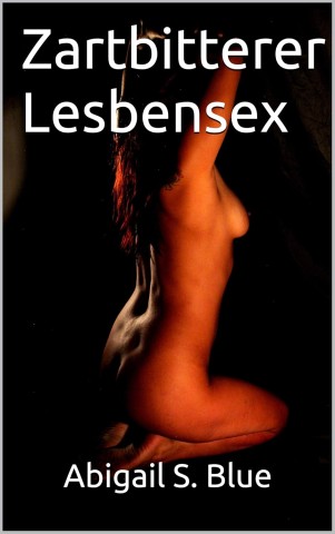 Abigail S. Blue - Zartbitterer Lesbensex: Ein Sm-Roman