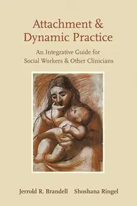 Attachment and Dynamic Practice An Integrative Guide for Social Workers and Other Clinicians