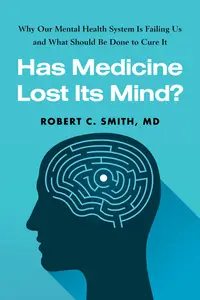 Has Medicine Lost Its Mind Why Our Mental Health System Is Failing Us and What Should Be Done to Cure It