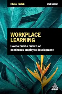 Workplace Learning How to Build a Culture of Continuous Employee Development, 2nd Edition
