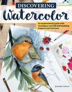 Discovering Watercolor An Inspirational Guide with Techniques and 32 Skill-Building Projects and Exercises