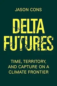 Delta Futures Time, Territory, and Capture on a Climate Frontier (Mobi)