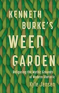 Kenneth Burke's Weed Garden Refiguring the Mythic Grounds of Modern Rhetoric