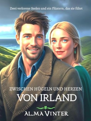 Cover: Alma Vinter - Zwischen H&uuml;geln und Herzen von Irland : Zwei verlorene Seelen und ein Fl&uuml;stern, das sie f&uuml;hrt