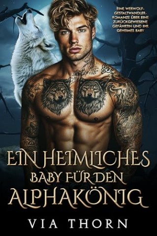 Cover: Via Thorn - Ein heimliches Baby f&uuml;r den Alphak&ouml;nig: Eine Werwolf-Gestaltwandler-Romanze &uuml;ber eine zur&uuml;ckgewiesene Gef&auml;hrtin und ihr geheimes Baby