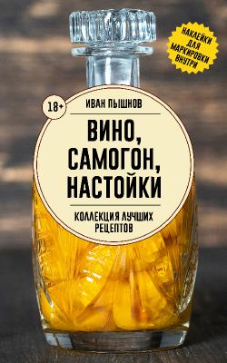 Вино, самогон, настойки. Коллекция лучших рецептов (2024)